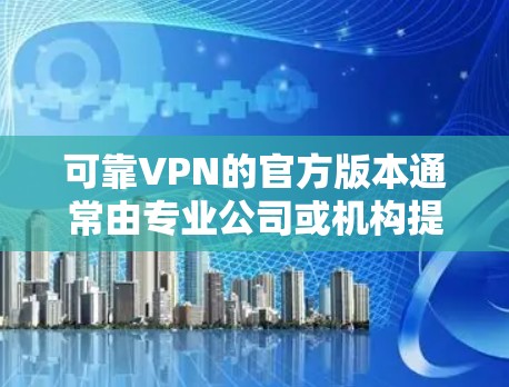 可靠VPN的官方版本通常由专业公司或机构提供,确保网络安全和隐私保护。以下是一些常见的可信VPN平台 可靠VPN的官方版本通常由专业公司或机构提供,确保网络安全和隐私保护。以下是一些常见的可信VPN平台