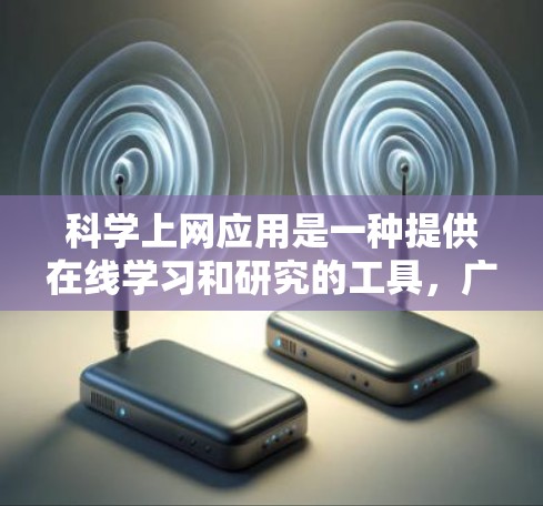 科学上网应用是一种提供在线学习和研究的工具，广泛应用于教育和科学研究领域。以下是一篇关于科学上网应用的介绍，涵盖其功能、优势和适用场景
