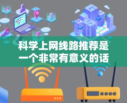 科学上网线路推荐是一个非常有意义的话题,尤其是在科学领域,网络环境对科学研究和学习非常重要。以下是一些科学上网线路的推荐,涵盖设备类型、软件和浏览器等,帮助您更好地配置和维护网络环境 科学上网线路推荐是一个非常有意义的话题,尤其是在科学领域,网络环境对科学研究和学习非常重要。以下是一些科学上网线路的推荐,涵盖设备类型、软件和浏览器等,帮助您更好地配置和维护网络环境