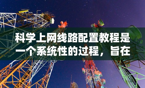科学上网线路配置教程是一个系统性的过程，旨在帮助用户高效地管理网络设备和配置网络设置。以下是一步步的指南