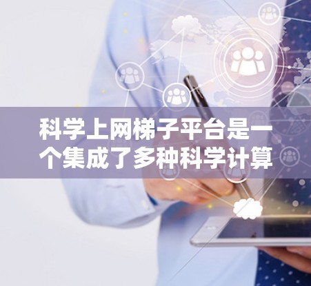科学上网梯子平台是一个集成了多种科学计算工具和资源的便捷平台,为用户提供高效、灵活的科学工作环境。以下是其详细介绍 科学上网梯子平台是一个集成了多种科学计算工具和资源的便捷平台,为用户提供高效、灵活的科学工作环境。以下是其详细介绍
