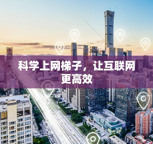 科学上网梯子，让互联网更高效
