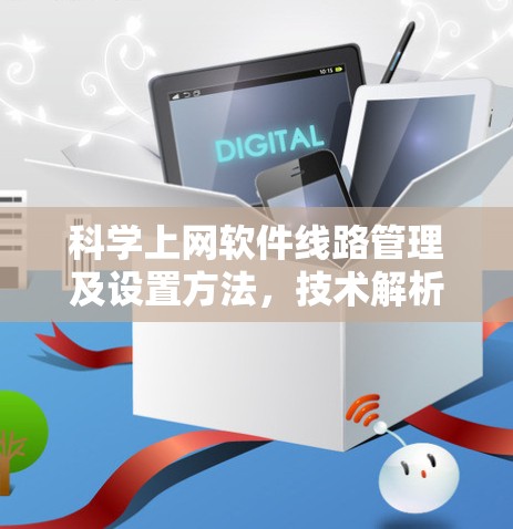 科学上网软件线路管理及设置方法,技术解析与应用指南 科学上网软件线路管理及设置方法,技术解析与应用指南