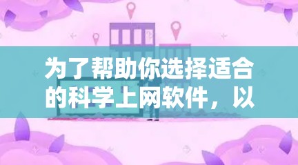 为了帮助你选择适合的科学上网软件，以下是一些详细的建议和推荐
