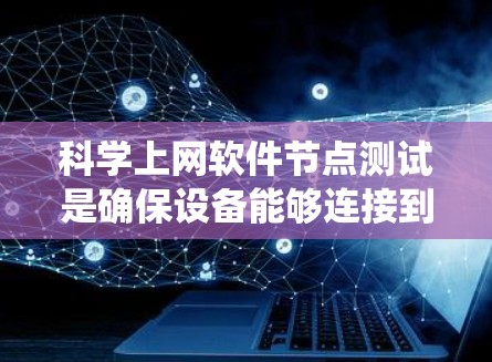 科学上网软件节点测试是确保设备能够连接到互联网并正常运行的系统过程。以下是关于科学上网软件节点测试的详细步骤和目的 科学上网软件节点测试是确保设备能够连接到互联网并正常运行的系统过程。以下是关于科学上网软件节点测试的详细步骤和目的