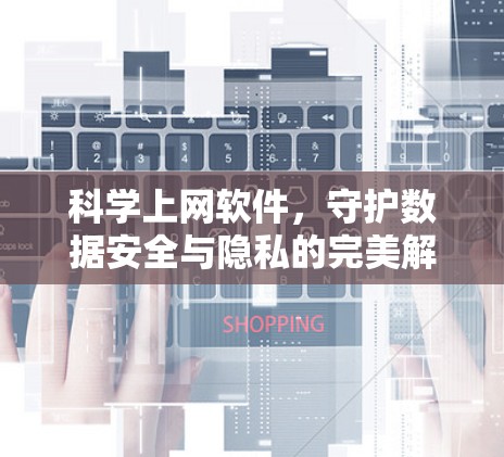 科学上网软件,守护数据安全与隐私的完美解决方案 科学上网软件,守护数据安全与隐私的完美解决方案