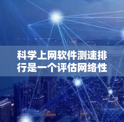 科学上网软件测速排行是一个评估网络性能的工具,帮助用户优化网络流量和减少延迟。以下是对科学测速排行的详细分析 科学上网软件测速排行是一个评估网络性能的工具,帮助用户优化网络流量和减少延迟。以下是对科学测速排行的详细分析