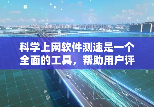 科学上网软件测速是一个全面的工具,帮助用户评估和优化网络性能。以下是使用科学测速软件进行测试的主要步骤和考虑因素 科学上网软件测速是一个全面的工具,帮助用户评估和优化网络性能。以下是使用科学测速软件进行测试的主要步骤和考虑因素