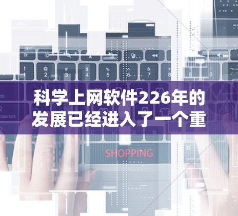 科学上网软件226年的发展已经进入了一个重要阶段,用户对这些软件的需求也在不断变化。以下是几款在科学计算、数据可视化和编程方面具有强大功能的科学上网软件,供参考 科学上网软件226年的发展已经进入了一个重要阶段,用户对这些软件的需求也在不断变化。以下是几款在科学计算、数据可视化和编程方面具有强大功能的科学上网软件,供参考