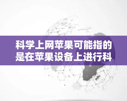 科学上网苹果可能指的是在苹果设备上进行科学计算或使用科学计算器的设置。以下是关于如何在苹果设备上科学使用上网功能的步骤 科学上网苹果可能指的是在苹果设备上进行科学计算或使用科学计算器的设置。以下是关于如何在苹果设备上科学使用上网功能的步骤