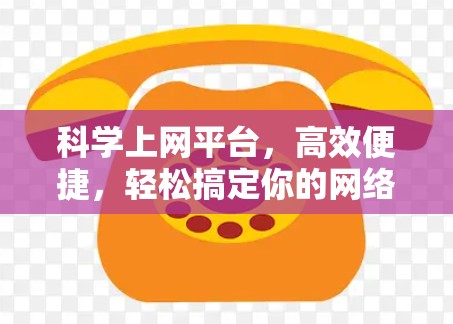 科学上网平台，高效便捷，轻松搞定你的网络世界