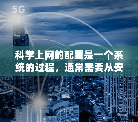 科学上网的配置是一个系统的过程，通常需要从安装必要的软件开始，逐步设置网络接口、防火墙规则，并配置相应的配置文件。以下是一个详细的步骤指南，帮助您完成科学上网的配置