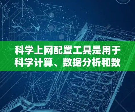 科学上网配置工具是用于科学计算、数据分析和数据处理的网络设备和软件,涵盖了从服务器到工具包的多种系统。以下是一些关键的工具及其功能 科学上网配置工具是用于科学计算、数据分析和数据处理的网络设备和软件,涵盖了从服务器到工具包的多种系统。以下是一些关键的工具及其功能