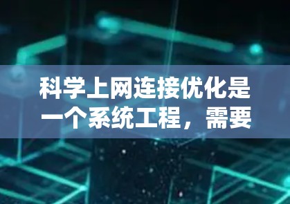 科学上网连接优化是一个系统工程，需要从多个方面进行系统性地优化。以下是针对科学上网连接优化的详细步骤