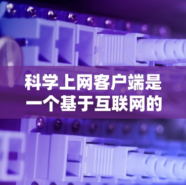 科学上网客户端是一个基于互联网的工具,旨在提供便捷的下载和安装功能,通常通过网站或第三方应用提供。以下是关于科学上网客户端的详细分析和下载步骤 科学上网客户端是一个基于互联网的工具,旨在提供便捷的下载和安装功能,通常通过网站或第三方应用提供。以下是关于科学上网客户端的详细分析和下载步骤