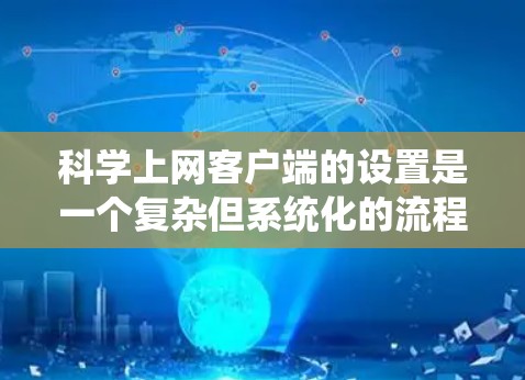 科学上网客户端的设置是一个复杂但系统化的流程，涉及服务器配置、文件配置以及API调用。以下是一个清晰的步骤指南，帮助您完成科学上网客户端的设置