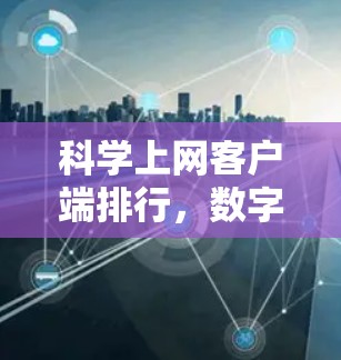 科学上网客户端排行,数字时代通信的创新解决方案 科学上网客户端排行,数字时代通信的创新解决方案