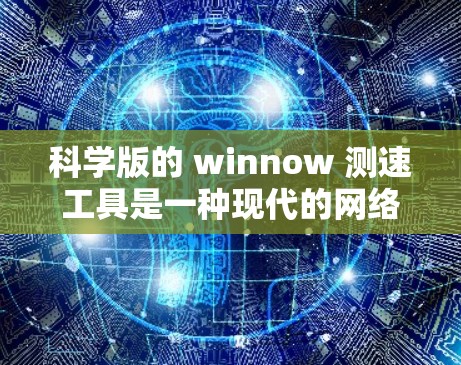 科学版的 winnow 测速工具是一种现代的网络性能检测工具，主要用于评估用户上网速度。以下是其主要功能和使用方法的详细步骤