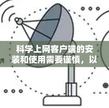 科学上网客户端的安装和使用需要谨慎,以确保安全性和兼容性。以下是一些关键步骤和注意事项,帮助您顺利安装和使用科学上网客户端 科学上网客户端的安装和使用需要谨慎,以确保安全性和兼容性。以下是一些关键步骤和注意事项,帮助您顺利安装和使用科学上网客户端
