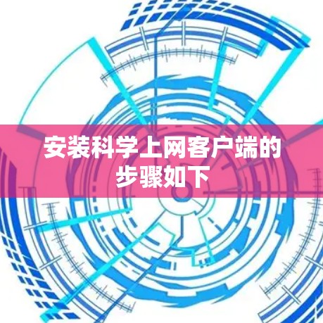 安装科学上网客户端的步骤如下 安装科学上网客户端的步骤如下