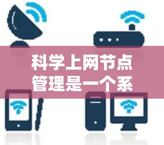科学上网节点管理是一个系统性的工作,涵盖从硬件架构到网络配置的多个方面。以下是一个逐步的学习和管理计划 科学上网节点管理是一个系统性的工作,涵盖从硬件架构到网络配置的多个方面。以下是一个逐步的学习和管理计划