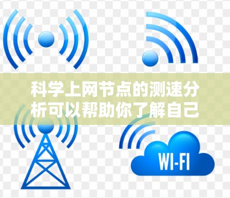 科学上网节点的测速分析可以帮助你了解自己的网络性能,优化上网体验。以下是一些步骤和方法,帮助你科学地分析和测试你的网络速度 科学上网节点的测速分析可以帮助你了解自己的网络性能,优化上网体验。以下是一些步骤和方法,帮助你科学地分析和测试你的网络速度