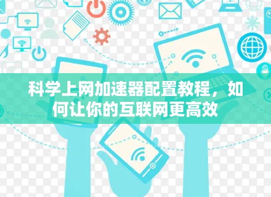 科学上网加速器配置教程,如何让你的互联网更高效 科学上网加速器配置教程,如何让你的互联网更高效