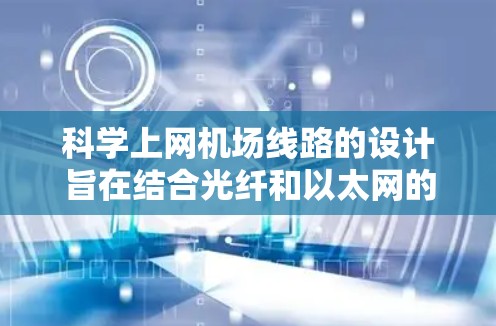 科学上网机场线路的设计旨在结合光纤和以太网的网络架构，以提供高效、稳定的网络连接。以下是该结构的关键点