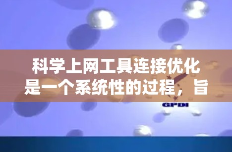 科学上网工具连接优化是一个系统性的过程，旨在通过减少访问成本、提高用户体验，优化应用性能，降低资源消耗。以下是一个分步指南，帮助您实现科学上网工具连接优化