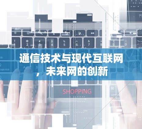 通信技术与现代互联网,未来网的创新 通信技术与现代互联网,未来网的创新
