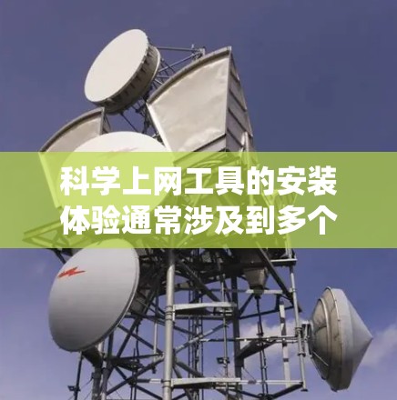 科学上网工具的安装体验通常涉及到多个因素,包括网络连接、系统资源、工具的配置和维护。以下是一些可能影响安装体验的因素和建议 科学上网工具的安装体验通常涉及到多个因素,包括网络连接、系统资源、工具的配置和维护。以下是一些可能影响安装体验的因素和建议