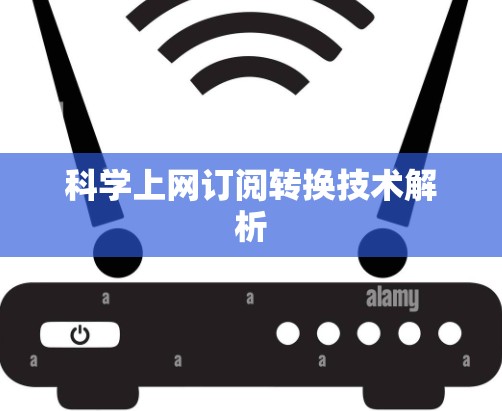 科学上网订阅转换技术解析 科学上网订阅转换技术解析