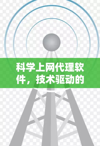 科学上网代理软件，技术驱动的高效上网解决方案
