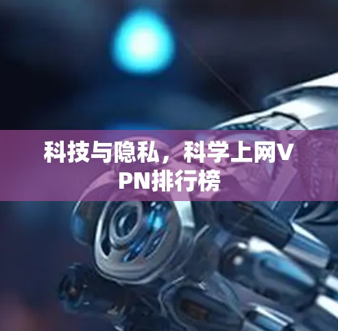 科技与隐私,科学上网VPN排行榜 科技与隐私,科学上网VPN排行榜