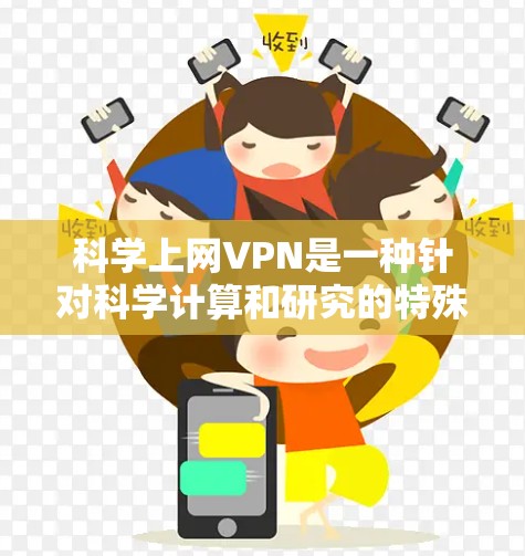 科学上网VPN是一种针对科学计算和研究的特殊VPN服务,旨在提高数据传输速度和可靠性。以下是关于科学上网VPN的详细分析 科学上网VPN是一种针对科学计算和研究的特殊VPN服务,旨在提高数据传输速度和可靠性。以下是关于科学上网VPN的详细分析