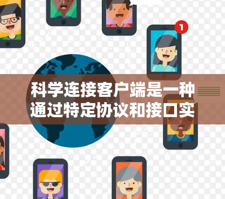 科学连接客户端是一种通过特定协议和接口实现科学计算工具之间的连接方式，提供科学计算环境的扩展性和灵活性。以下是对科学连接客户端的详细总结
