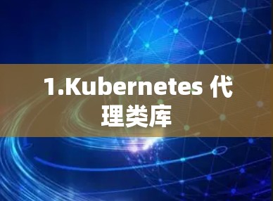 1.Kubernetes 代理类库