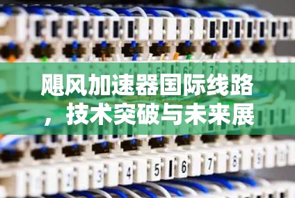 飓风加速器国际线路，技术突破与未来展望