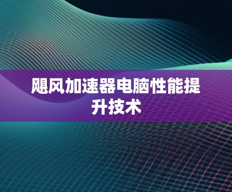 飓风加速器电脑性能提升技术