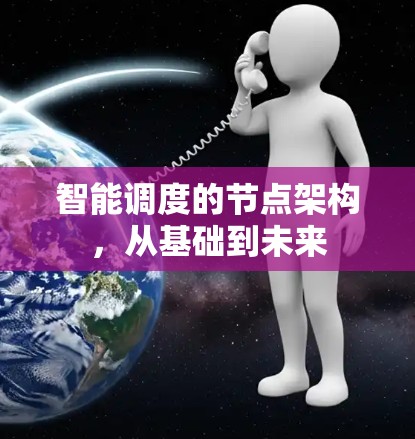 智能调度的节点架构,从基础到未来 智能调度的节点架构,从基础到未来