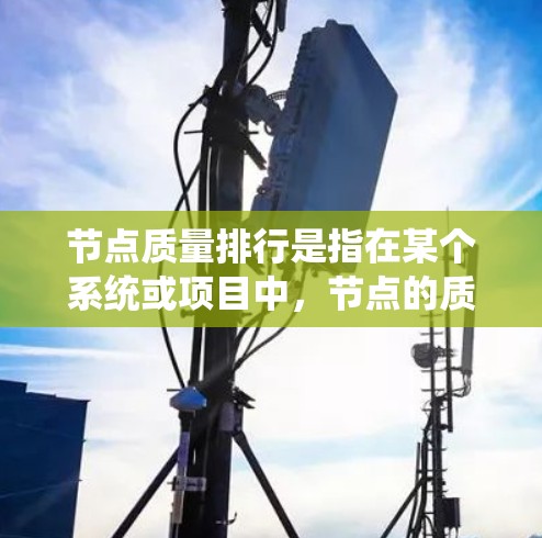 节点质量排行是指在某个系统或项目中，节点的质量等级或评分。节点质量排行通常用于评估节点的性能、稳定性、可用性或其他相关指标，从而帮助组织或团队做出决策。以下是一些可能涉及节点质量排行的问题和解决方案