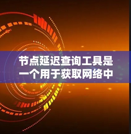 节点延迟查询工具是一个用于获取网络中节点延迟的数据工具。以下是关于该工具的详细信息