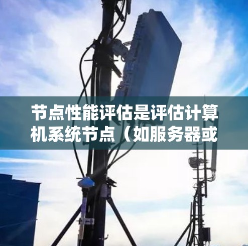 节点性能评估是评估计算机系统节点(如服务器或云计算节点)在处理任务时的表现,包括速度、稳定性、资源消耗等。以下是一些评估节点性能的方法 节点性能评估是评估计算机系统节点(如服务器或云计算节点)在处理任务时的表现,包括速度、稳定性、资源消耗等。以下是一些评估节点性能的方法