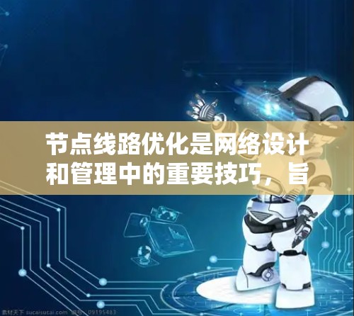 节点线路优化是网络设计和管理中的重要技巧，旨在提高网络性能、减少延迟和故障率，同时节省资源。以下是对节点线路优化技巧的详细总结