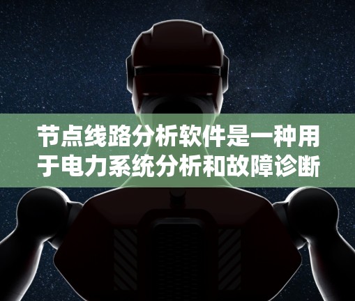 节点线路分析软件是一种用于电力系统分析和故障诊断的工具,广泛应用于电力公司的监控和设备管理。以下是一步步的指南,帮助你学习和使用这类软件 节点线路分析软件是一种用于电力系统分析和故障诊断的工具,广泛应用于电力公司的监控和设备管理。以下是一步步的指南,帮助你学习和使用这类软件