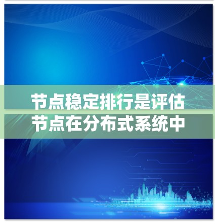 节点稳定排行是评估节点在分布式系统中的稳定性和可靠性的重要方法。以下是对该领域的详细介绍 节点稳定排行是评估节点在分布式系统中的稳定性和可靠性的重要方法。以下是对该领域的详细介绍