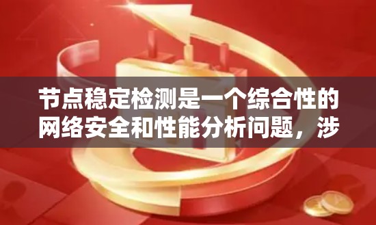 节点稳定检测是一个综合性的网络安全和性能分析问题，涉及节点之间的连接稳定性和网络流量的正常性。以下是关于节点稳定检测的详细步骤和方法