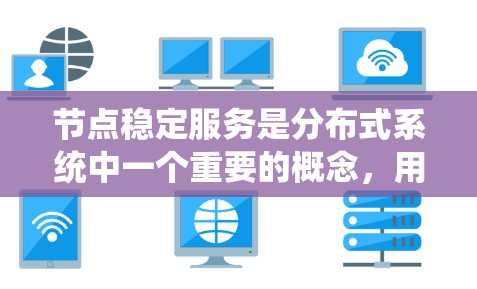 节点稳定服务是分布式系统中一个重要的概念，用于确保在系统节点数量增加或减少时，系统仍能保持稳定运行。以下是对节点稳定服务的详细分析