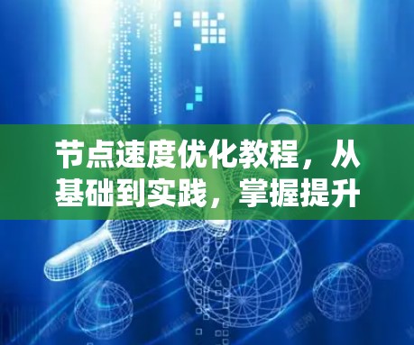 节点速度优化教程,从基础到实践,掌握提升系统吞吐量的关键之道! 节点速度优化教程,从基础到实践,掌握提升系统吞吐量的关键之道!