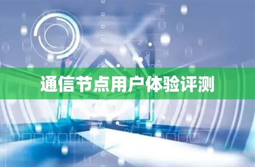 通信节点用户体验评测